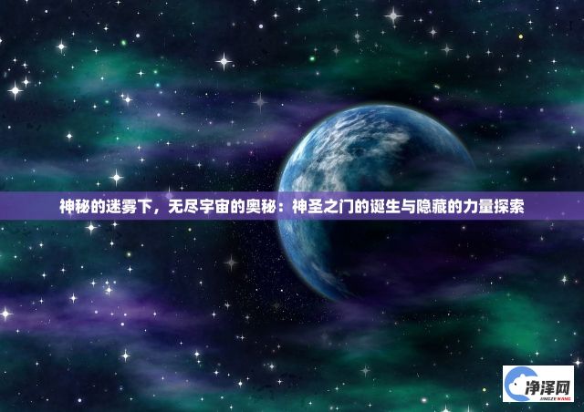 神秘的迷雾下，无尽宇宙的奥秘：神圣之门的诞生与隐藏的力量探索